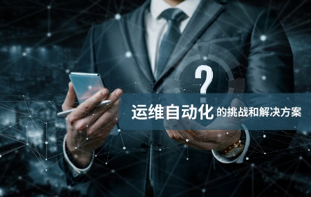 運(yùn)維自動(dòng)化(自動(dòng)化運(yùn)維)面臨的挑戰(zhàn)和解決方案.jpg